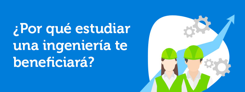 6 poderosas razones para estudiar ingeniería, ¿Por qué estudiar una ingeniería te beneficiará?, estudiar ingeniería.